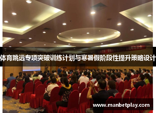 体育跳远专项突破训练计划与寒暑假阶段性提升策略设计